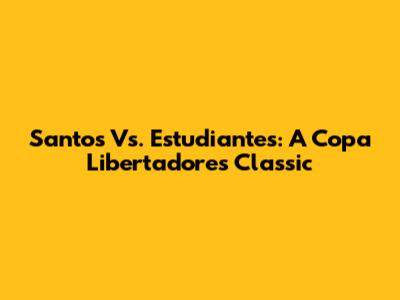 Santos Vs. Estudiantes: A Copa Libertadores Classic