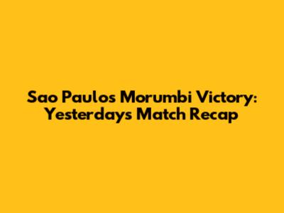 Sao Paulo's Morumbi Victory: Yesterday's Match Recap