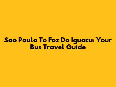 Sao Paulo To Foz Do Iguacu: Your Bus Travel Guide