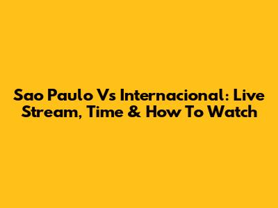 Sao Paulo Vs Internacional: Live Stream, Time & How To Watch