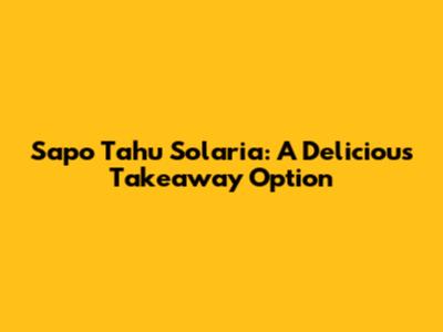 Sapo Tahu Solaria: A Delicious Takeaway Option