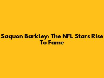 Saquon Barkley: The NFL Star's Rise To Fame
