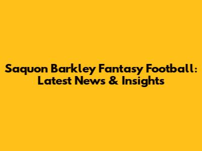 Saquon Barkley Fantasy Football: Latest News & Insights