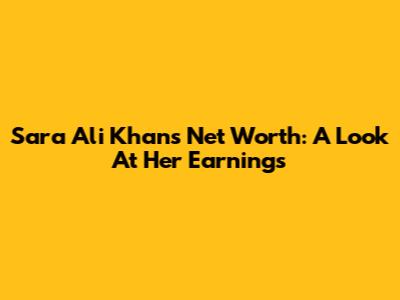 Sara Ali Khan's Net Worth: A Look At Her Earnings