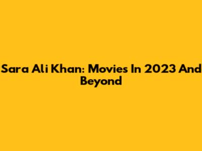 Sara Ali Khan: Movies In 2023 And Beyond