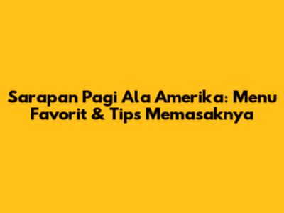 Sarapan Pagi Ala Amerika: Menu Favorit & Tips Memasaknya