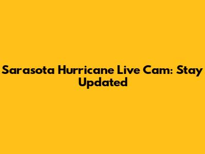 Sarasota Hurricane Live Cam: Stay Updated