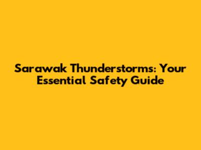 Sarawak Thunderstorms: Your Essential Safety Guide