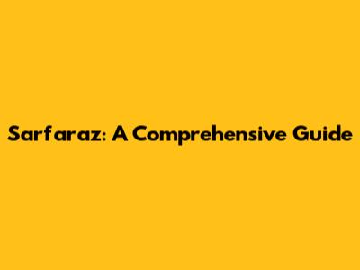 Sarfaraz: A Comprehensive Guide