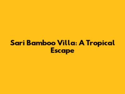 Sari Bamboo Villa: A Tropical Escape