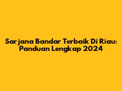 Sarjana Bandar Terbaik Di Riau: Panduan Lengkap 2024