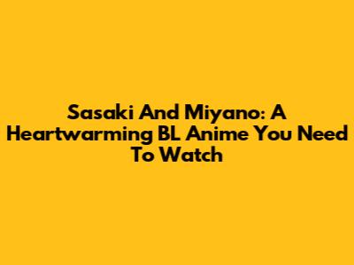Sasaki And Miyano: A Heartwarming BL Anime You Need To Watch