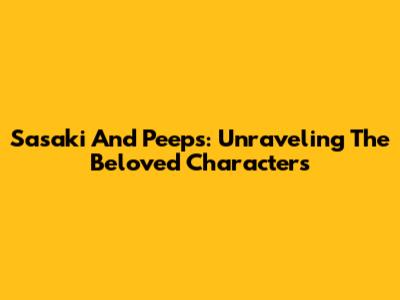 Sasaki And Peeps: Unraveling The Beloved Characters