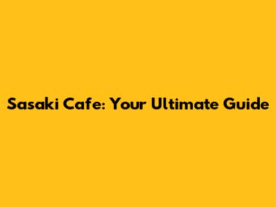 Sasaki Cafe: Your Ultimate Guide
