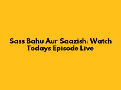 Sass Bahu Aur Saazish: Watch Today's Episode Live