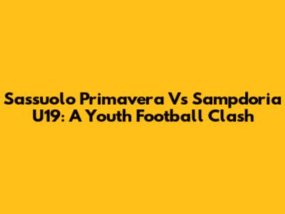 Sassuolo Primavera Vs Sampdoria U19: A Youth Football Clash