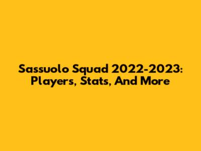 Sassuolo Squad 2022-2023: Players, Stats, And More