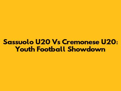 Sassuolo U20 Vs Cremonese U20: Youth Football Showdown
