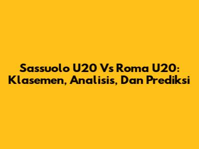 Sassuolo U20 Vs Roma U20: Klasemen, Analisis, Dan Prediksi
