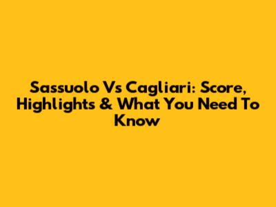 Sassuolo Vs Cagliari: Score, Highlights & What You Need To Know
