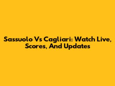 Sassuolo Vs Cagliari: Watch Live, Scores, And Updates