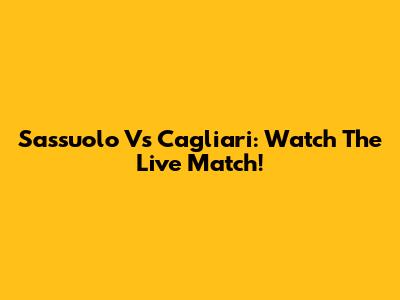 Sassuolo Vs Cagliari: Watch The Live Match!