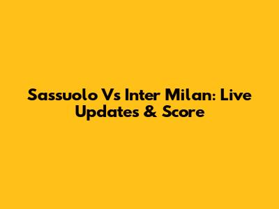 Sassuolo Vs Inter Milan: Live Updates & Score