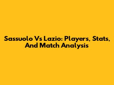 Sassuolo Vs Lazio: Players, Stats, And Match Analysis