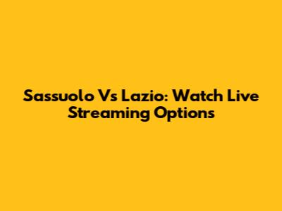 Sassuolo Vs Lazio: Watch Live Streaming Options