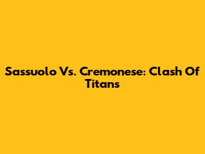 Sassuolo Vs. Cremonese: Clash Of Titans