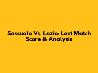 Sassuolo Vs. Lazio: Last Match Score & Analysis
