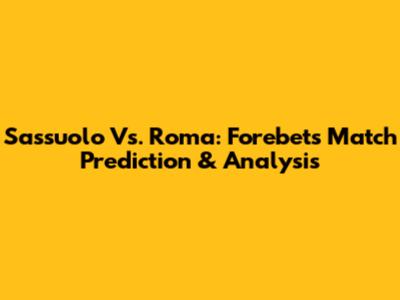 Sassuolo Vs. Roma: Forebet's Match Prediction & Analysis