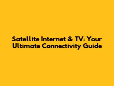 Satellite Internet & TV: Your Ultimate Connectivity Guide