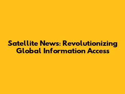 Satellite News: Revolutionizing Global Information Access
