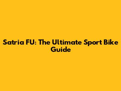 Satria FU: The Ultimate Sport Bike Guide
