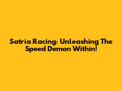 Satria Racing: Unleashing The Speed Demon Within!