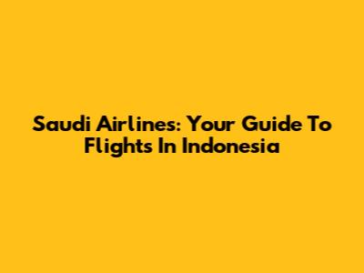 Saudi Airlines: Your Guide To Flights In Indonesia
