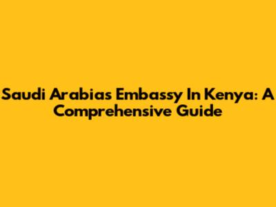 Saudi Arabia's Embassy In Kenya: A Comprehensive Guide