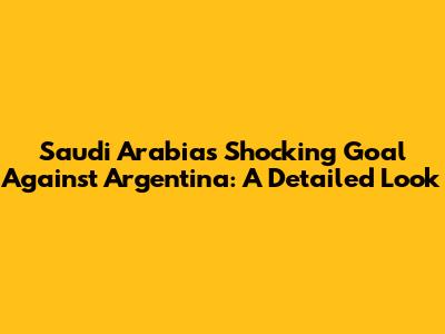 Saudi Arabia's Shocking Goal Against Argentina: A Detailed Look