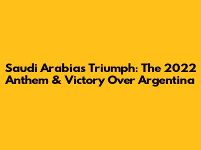 Saudi Arabia's Triumph: The 2022 Anthem & Victory Over Argentina