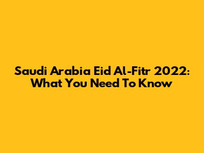 Saudi Arabia Eid Al-Fitr 2022: What You Need To Know