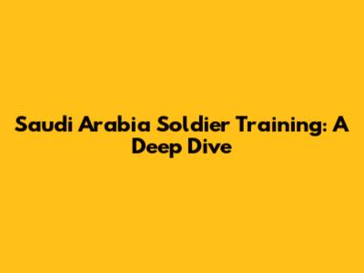 Saudi Arabia Soldier Training: A Deep Dive