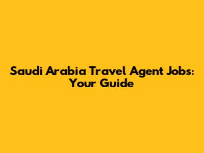 Saudi Arabia Travel Agent Jobs: Your Guide
