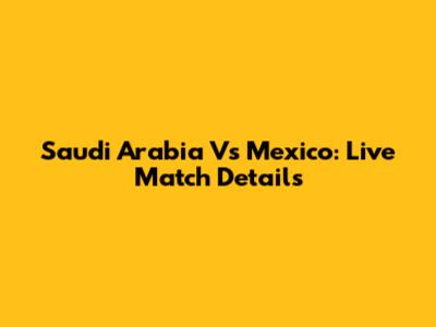 Saudi Arabia Vs Mexico: Live Match Details