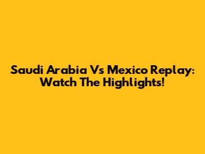Saudi Arabia Vs Mexico Replay: Watch The Highlights!