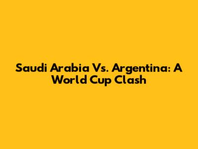 Saudi Arabia Vs. Argentina: A World Cup Clash