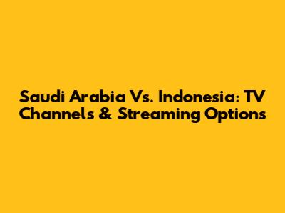 Saudi Arabia Vs. Indonesia: TV Channels & Streaming Options