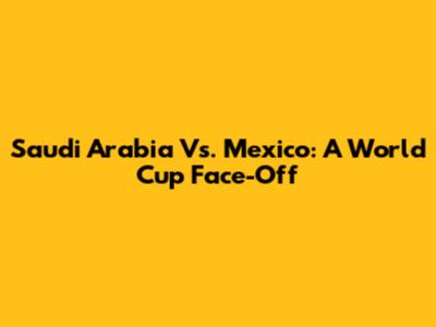 Saudi Arabia Vs. Mexico: A World Cup Face-Off