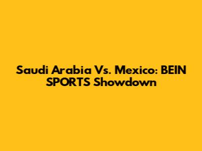 Saudi Arabia Vs. Mexico: BEIN SPORTS Showdown
