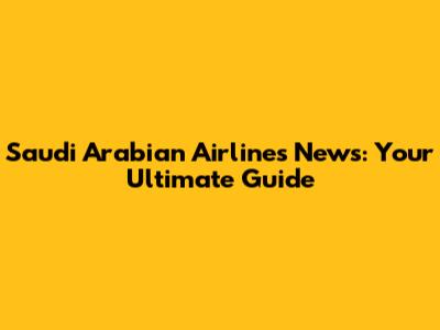 Saudi Arabian Airlines News: Your Ultimate Guide